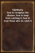 Diphtheriahow to recognize the disease, how to keep from catching it, how to treat those who do catch it