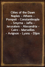 Cities of the DawnNaples - Athens - Pompeii - Constantinople - Smyrna - Jaffa - Jerusalem - Alexandria - Cairo - Marseilles - Avignon - Lyons - Dijon