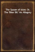 The Spawn of Ixion; Or, The `Biter Bit.` An Allegory