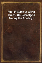 Ruth Fielding at Silver Ranch; Or, Schoolgirls Among the Cowboys