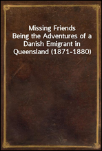 Missing FriendsBeing the Adventures of a Danish Emigrant in Queensland (1871-1880)