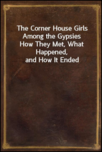 The Corner House Girls Among the GypsiesHow They Met, What Happened, and How It Ended