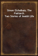 Simon Eichelkatz; The Patriarch. Two Stories of Jewish Life