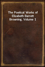 The Poetical Works of Elizabeth Barrett Browning, Volume 1