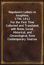 Napoleon's Letters to Josephine, 1796-1812For the First Time Collected and Translated, with Notes Social, Historical, and Chronological, from Contemporary Sources