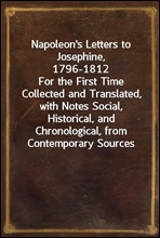 Napoleon`s Letters to Josephine, 1796-1812For the First Time Collected and Translated, with Notes Social, Historical, and Chronological, from Contemporary Sources