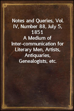 Notes and Queries, Vol. IV, Number 88, July 5, 1851A Medium of Inter-communication for Literary Men, Artists, Antiquaries, Genealogists, etc.