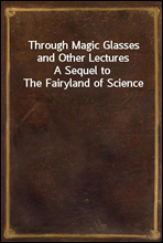 Through Magic Glasses and Other LecturesA Sequel to The Fairyland of Science