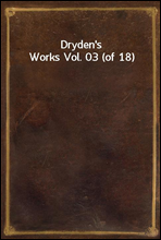 Dryden`s Works Vol. 03 (of 18)