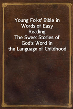 Young Folks' Bible in Words of Easy ReadingThe Sweet Stories of God's Word in the Language of Childhood