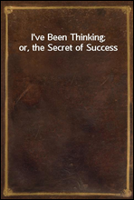 I`ve Been Thinking; or, the Secret of Success