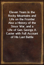 Eleven Years in the Rocky Mountains and Life on the FrontierAlso a History of the Sioux War, and a Life of Gen. George A. Custer with Full Account of His Last Battle