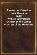Pioneers of Evolution from Thales to HuxleyWith an Intermediate Chapter on the Causes of Arrest of the Movement
