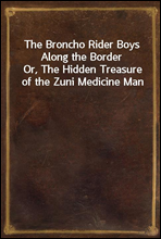 The Broncho Rider Boys Along the BorderOr, The Hidden Treasure of the Zuni Medicine Man