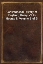 Constitutional History of England, Henry VII to George II. Volume 1 of 3