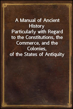 A Manual of Ancient HistoryParticularly with Regard to the Constitutions, the Commerce, and the Colonies, of the States of Antiquity
