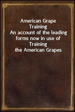 American Grape TrainingAn account of the leading forms now in use of Training the American Grapes