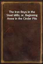 The Iron Boys in the Steel Mills; or, Beginning Anew in the Cinder Pits