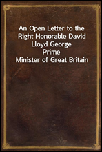 An Open Letter to the Right Honorable David Lloyd GeorgePrime Minister of Great Britain
