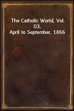 The Catholic World, Vol. 03, April to September, 1866