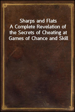 Sharps and FlatsA Complete Revelation of the Secrets of Cheating at Games of Chance and Skill