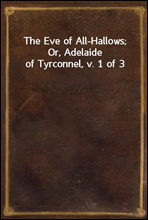 The Eve of All-Hallows; Or, Adelaide of Tyrconnel, v. 1 of 3