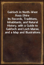 Gairloch in North-West Ross-ShireIts Records, Traditions, Inhabitants, and Natural History, with a Guide to Gairloch and Loch Maree, and a Map and Illustrations