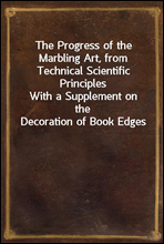 The Progress of the Marbling Art, from Technical Scientific PrinciplesWith a Supplement on the Decoration of Book Edges