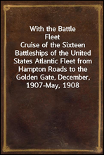 With the Battle FleetCruise of the Sixteen Battleships of the United States Atlantic Fleet from Hampton Roads to the Golden Gate, December, 1907-May, 1908