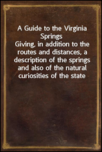 A Guide to the Virginia SpringsGiving, in addition to the routes and distances, a description of the springs and also of the natural curiosities of the state