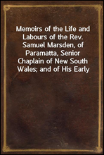 Memoirs of the Life and Labours of the Rev. Samuel Marsden, of Paramatta, Senior Chaplain of New South Wales; and of His Early Connexion with the Missions to New Zealand and Tahiti