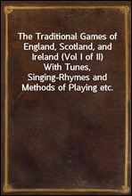 The Traditional Games of England, Scotland, and Ireland (Vol I of II)With Tunes, Singing-Rhymes and Methods of Playing etc.