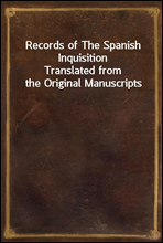 Records of The Spanish InquisitionTranslated from the Original Manuscripts