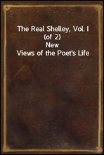 The Real Shelley, Vol. I (of 2)New Views of the Poet`s Life