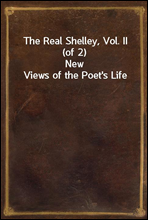 The Real Shelley, Vol. II (of 2)New Views of the Poet`s Life