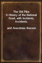 The Old PikeA History of the National Road, with Incidents, Accidents,and Anecdotes thereon