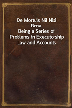 De Mortuis Nil Nisi BonaBeing a Series of Problems in Executorship Law and Accounts