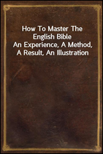 How To Master The English BibleAn Experience, A Method, A Result, An Illustration