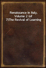 Renaissance in Italy, Volume 2 (of 7)The Revival of Learning