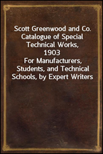 Scott Greenwood and Co. Catalogue of Special Technical Works, 1903For Manufacturers, Students, and Technical Schools, by Expert Writers