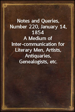 Notes and Queries, Number 220, January 14, 1854A Medium of Inter-communication for Literary Men, Artists, Antiquaries, Genealogists, etc.