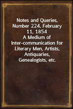 Notes and Queries, Number 224, February 11, 1854A Medium of Inter-communication for Literary Men, Artists, Antiquaries, Genealogists, etc.