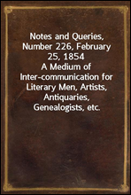 Notes and Queries, Number 226, February 25, 1854A Medium of Inter-communication for Literary Men, Artists, Antiquaries, Genealogists, etc.
