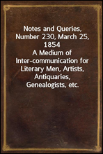 Notes and Queries, Number 230, March 25, 1854A Medium of Inter-communication for Literary Men, Artists, Antiquaries, Genealogists, etc.