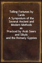 Telling Fortunes by CardsA Symposium of the Several Ancient and Modern Methods asPraciced by Arab Seers and Sibyls and the Romany Gypsies