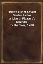 Harris's List of Covent Garden Ladiesor Man of Pleasure's Kalendar for the Year, 1788