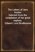 The Letters of Jane AustenSelected from the compilation of her great nephew, Edward, Lord Bradbourne