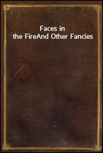 Faces in the FireAnd Other Fancies