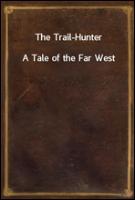The Trail-HunterA Tale of the Far West