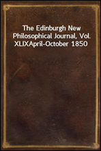 The Edinburgh New Philosophical Journal, Vol. XLIXApril-October 1850